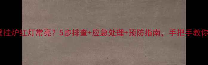 依玛壁挂炉红灯常亮5步排查应急处理预防指南手把手教你搞定
