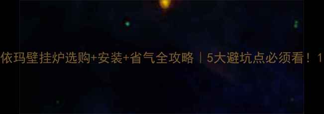依玛壁挂炉选购安装省气全攻略5大避坑点必须看