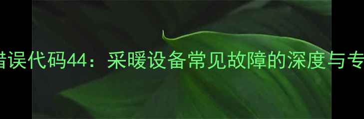 依玛壁挂炉错误代码44采暖设备常见故障的深度与专业解决方案