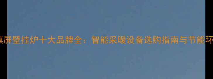 图片 依玛触摸屏壁挂炉十大品牌全：智能采暖设备选购指南与节能环保推荐1
