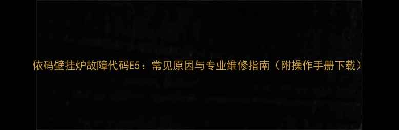 图片 依码壁挂炉故障代码E5：常见原因与专业维修指南（附操作手册下载）