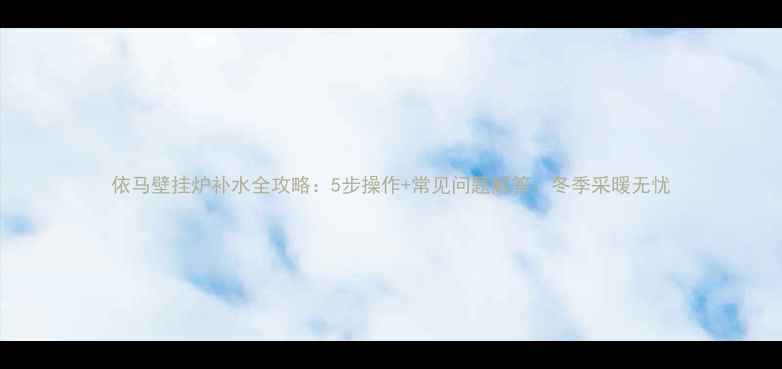 图片 依马壁挂炉补水全攻略：5步操作+常见问题解答，冬季采暖无忧