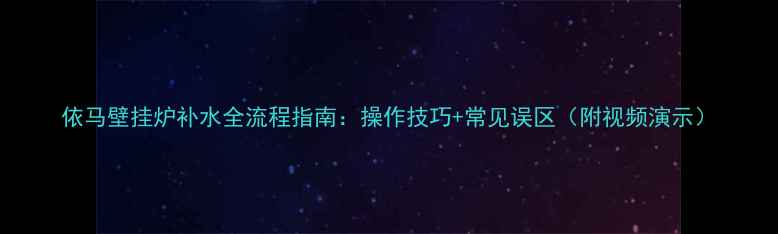 依马壁挂炉补水全流程指南操作技巧常见误区附视频演示
