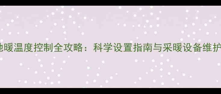 图片 保利地暖温度控制全攻略：科学设置指南与采暖设备维护技巧1