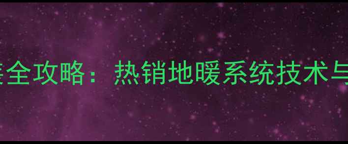图片 保利地暖管安装全攻略：热销地暖系统技术与节能环保优势1