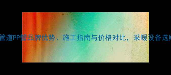 图片 保利暖气管道PP管品牌优势、施工指南与价格对比，采暖设备选购全攻略1