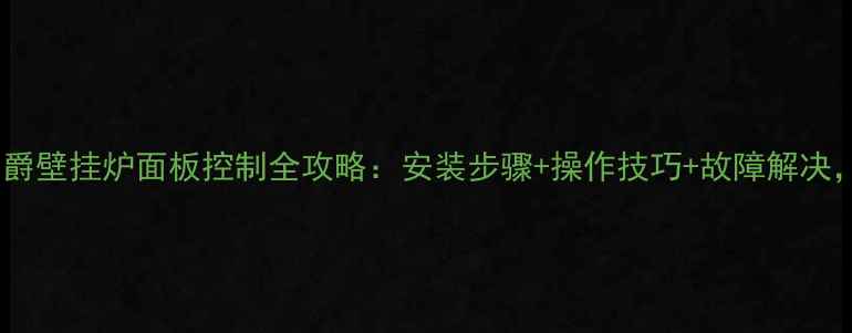 图片 保姆级教程伯爵壁挂炉面板控制全攻略：安装步骤+操作技巧+故障解决，新手必看！1