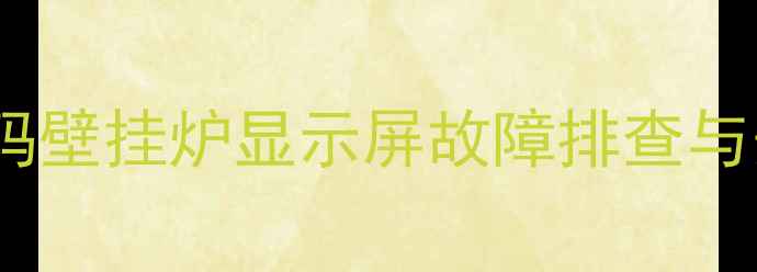 保姆级教程佑玛壁挂炉显示屏故障排查与安全拆除指南