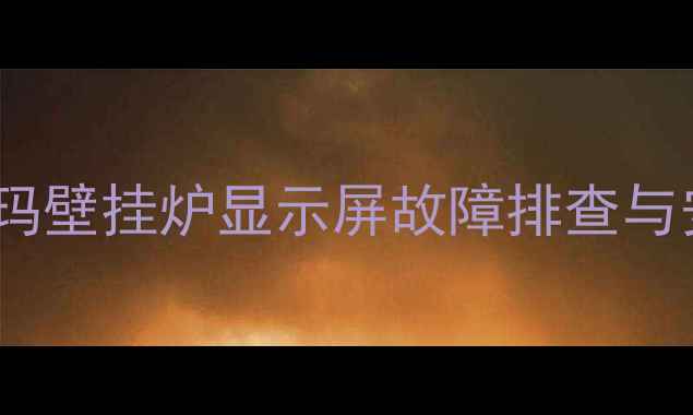 图片 保姆级教程佑玛壁挂炉显示屏故障排查与安全拆除指南2