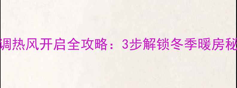 图片 保姆级教程家用空调热风开启全攻略：3步解锁冬季暖房秘籍，省电又高效！