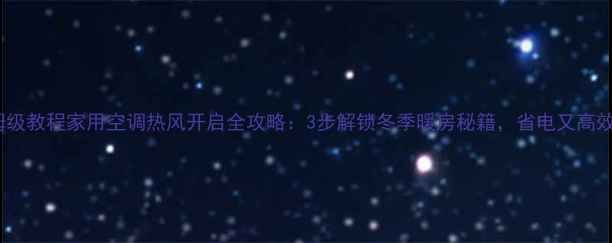图片 保姆级教程家用空调热风开启全攻略：3步解锁冬季暖房秘籍，省电又高效！2