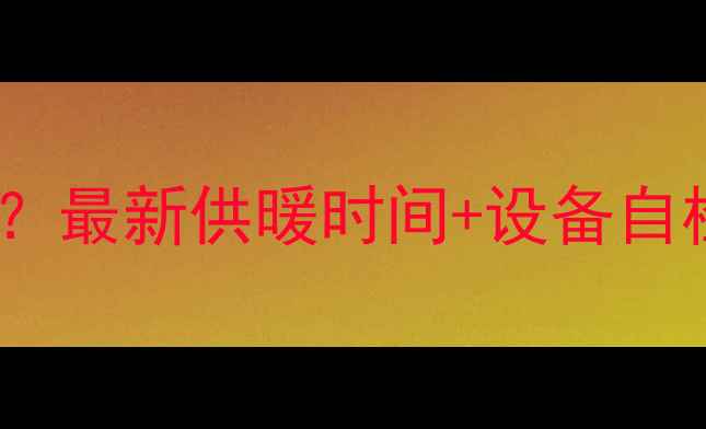 保定东关暖气何时供暖最新供暖时间设备自检指南收藏不迷路