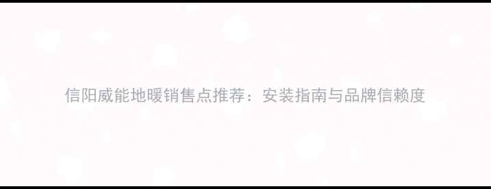 图片 信阳威能地暖销售点推荐：安装指南与品牌信赖度
