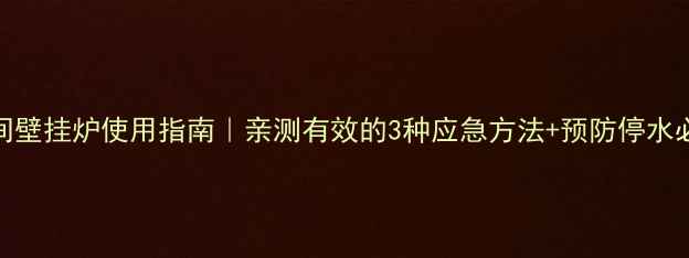 图片 停水期间壁挂炉使用指南｜亲测有效的3种应急方法+预防停水必备清单