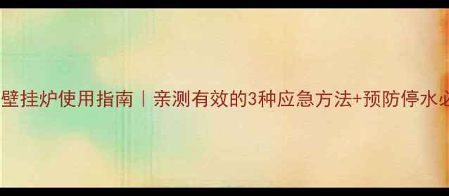 停水期间壁挂炉使用指南亲测有效的3种应急方法预防停水必备清单