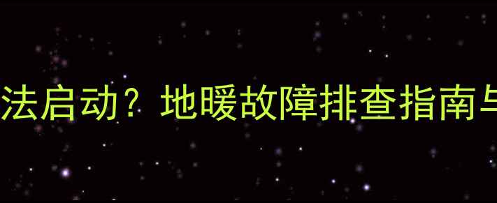 图片 停电后地暖无法启动？地暖故障排查指南与应急处理全1