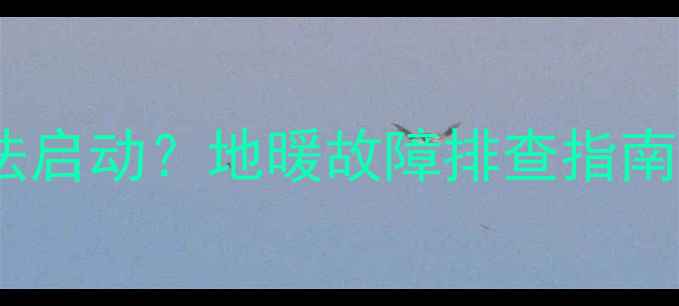 停电后地暖无法启动地暖故障排查指南与应急处理全