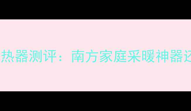 图片 储水式暖气换热器测评：南方家庭采暖神器还是智商税？1