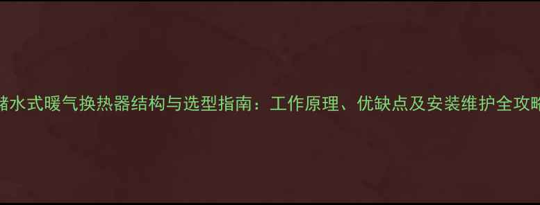储水式暖气换热器结构与选型指南工作原理优缺点及安装维护全攻略