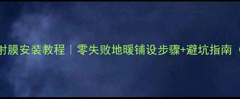 图片 免回填地暖反射膜安装教程｜零失败地暖铺设步骤+避坑指南（附材料清单）