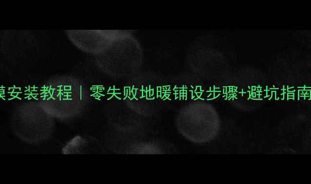 免回填地暖反射膜安装教程零失败地暖铺设步骤避坑指南附材料清单