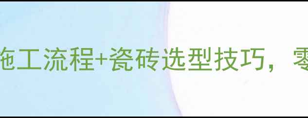 免回填地暖铺砖全攻略超全施工流程瓷砖选型技巧零经验也能搞定地暖安装