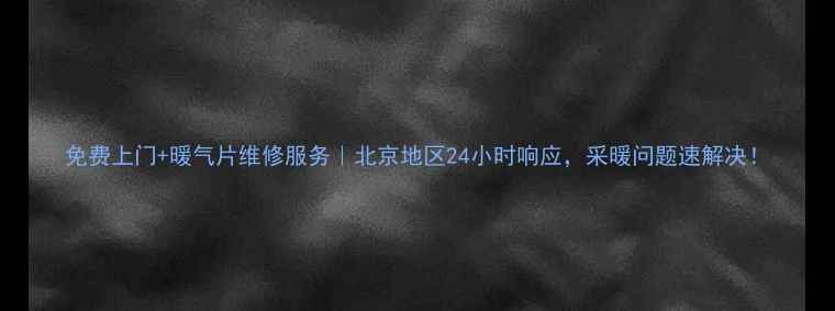 图片 免费上门+暖气片维修服务｜北京地区24小时响应，采暖问题速解决！