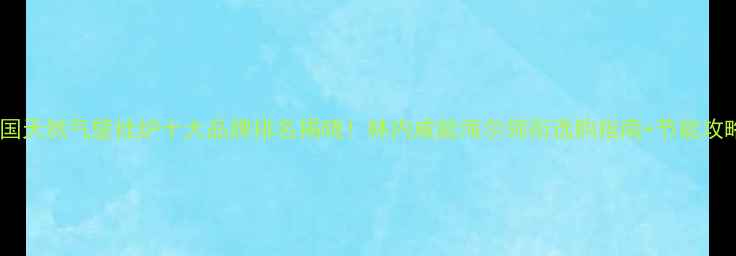 图片 全国天然气壁挂炉十大品牌排名揭晓！林内威能海尔领衔选购指南+节能攻略1