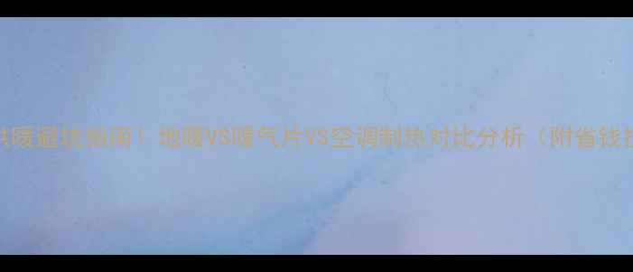 图片 全屋供暖避坑指南！地暖VS暖气片VS空调制热对比分析（附省钱技巧）