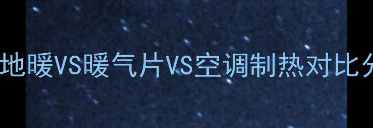 图片 全屋供暖避坑指南！地暖VS暖气片VS空调制热对比分析（附省钱技巧）2