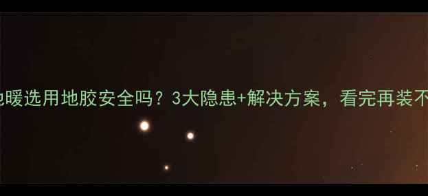 图片 全屋无地暖选用地胶安全吗？3大隐患+解决方案，看完再装不踩坑！1
