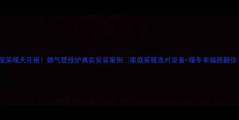 图片 全屋采暖天花板！燃气壁挂炉真实安装案例🔥家庭采暖选对设备=暖冬幸福感翻倍！1