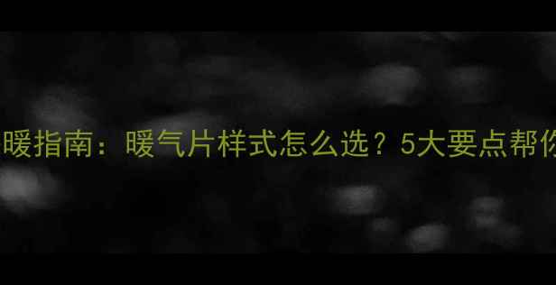 图片 全屋采暖指南：暖气片样式怎么选？5大要点帮你避坑2