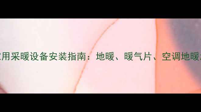 图片 全攻略家用采暖设备安装指南：地暖、暖气片、空调地暖怎么选？