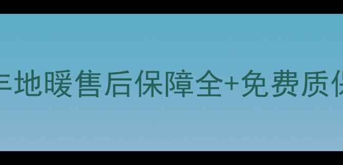 全攻略日丰地暖售后保障全免费质保政策大公开