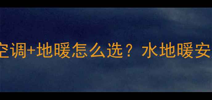 图片 全攻略｜中央空调+地暖怎么选？水地暖安装避坑指南🔥2