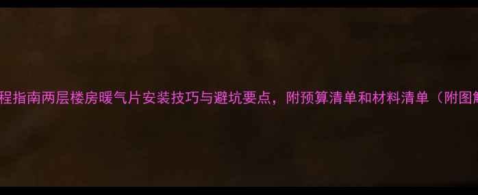 图片 全流程指南两层楼房暖气片安装技巧与避坑要点，附预算清单和材料清单（附图解）1