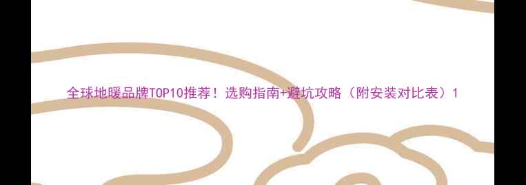 图片 全球地暖品牌TOP10推荐！选购指南+避坑攻略（附安装对比表）1