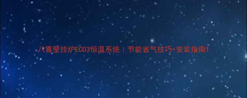 图片 八喜壁挂炉ECO3恒温系统｜节能省气技巧+安装指南1