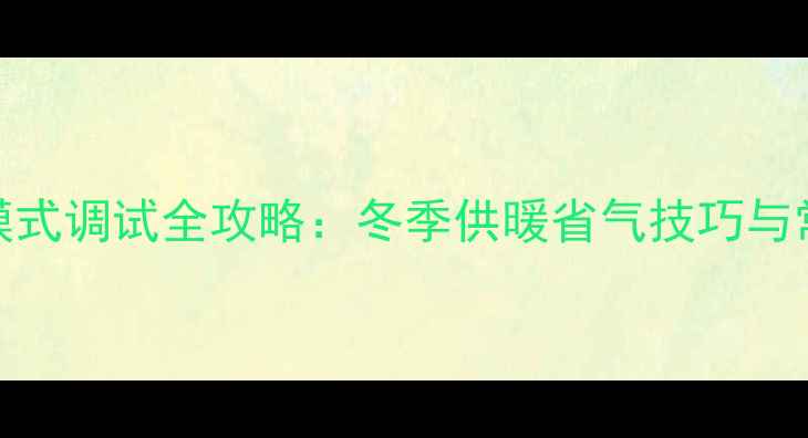 图片 八喜壁挂炉冷凝模式调试全攻略：冬季供暖省气技巧与常见故障解决指南