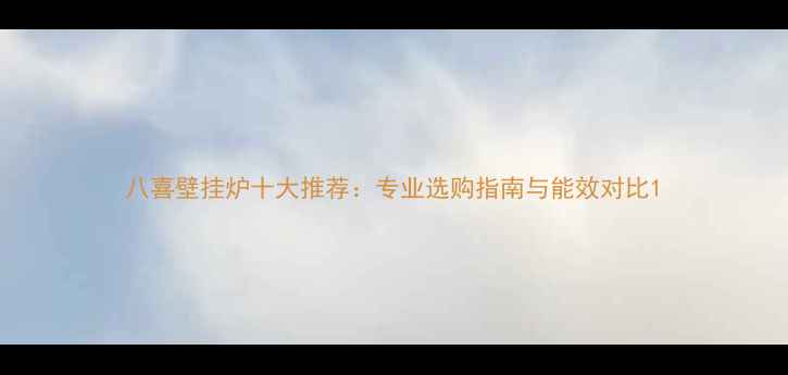 图片 八喜壁挂炉十大推荐：专业选购指南与能效对比1
