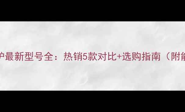 图片 八喜壁挂炉最新型号全：热销5款对比+选购指南（附能效数据）