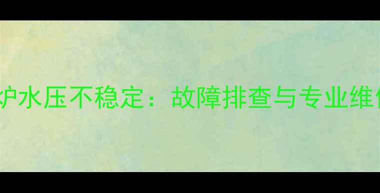八喜壁挂炉水压不稳定故障排查与专业维修全指南