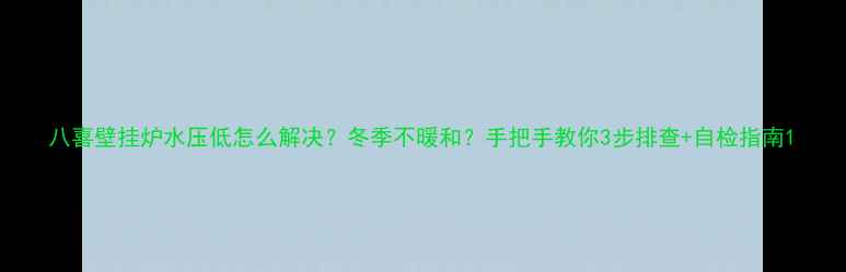 图片 八喜壁挂炉水压低怎么解决？冬季不暖和？手把手教你3步排查+自检指南1
