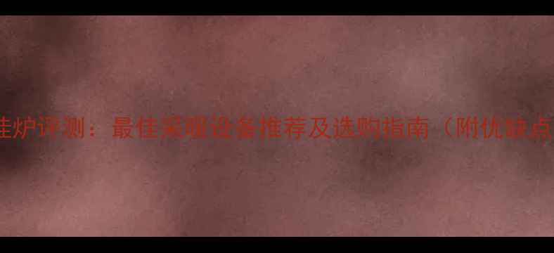 八喜壁挂炉评测最佳采暖设备推荐及选购指南附优缺点对比