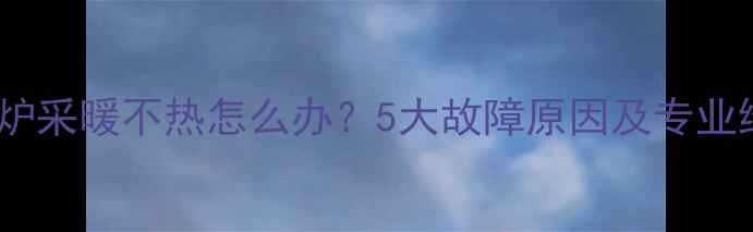 八喜壁挂炉采暖不热怎么办5大故障原因及专业维修指南