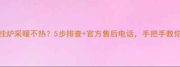 图片 八喜壁挂炉采暖不热？5步排查+官方售后电话，手把手教你解决！