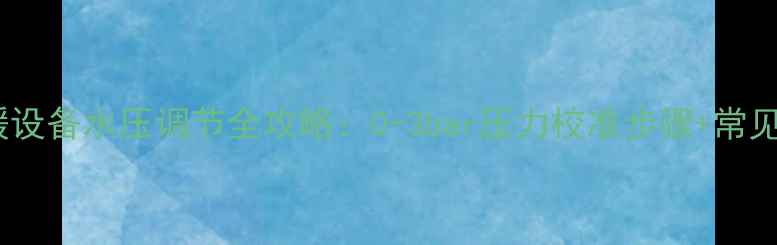 图片 八喜壁挂炉采暖设备水压调节全攻略：0-3bar压力校准步骤+常见故障处理指南1