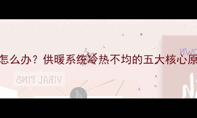 六楼暖气不热怎么办供暖系统冷热不均的五大核心原因及解决方案