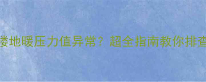 图片 六楼顶楼地暖压力值异常？超全指南教你排查与维护